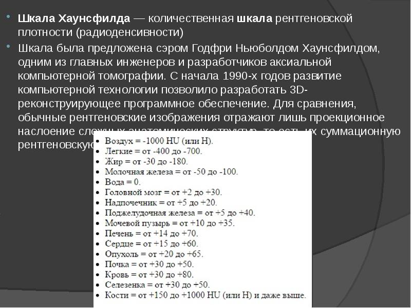 Шкала Хаунсфилда — количественная шкала рентгеновской плотности (радиоденсивности)
Шкала Хаунсфилда — количественная шкала рентгеновской плотности (радиоденсивности)
Шкала была предложена сэром Годфри Шкала Хаунсфилда — количественная шкала рентгеновской плотности (радиоденсивности)
Шкала Хаунсфилда — количественная шкала рентгеновской плотности (радиоденсивности)
Шкала была предложена сэром Годфри