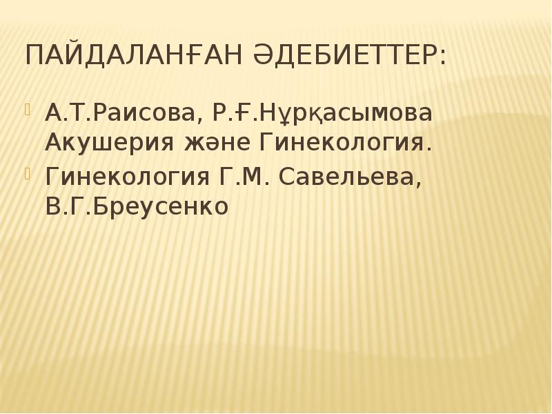 Пайдаланған әдебиеттер: А.Т.Раисова, Р.Ғ.Нұрқасымова Акушерия және Гинекология. Гинекология Г.М. Савельева, В.Г.Бреусенко