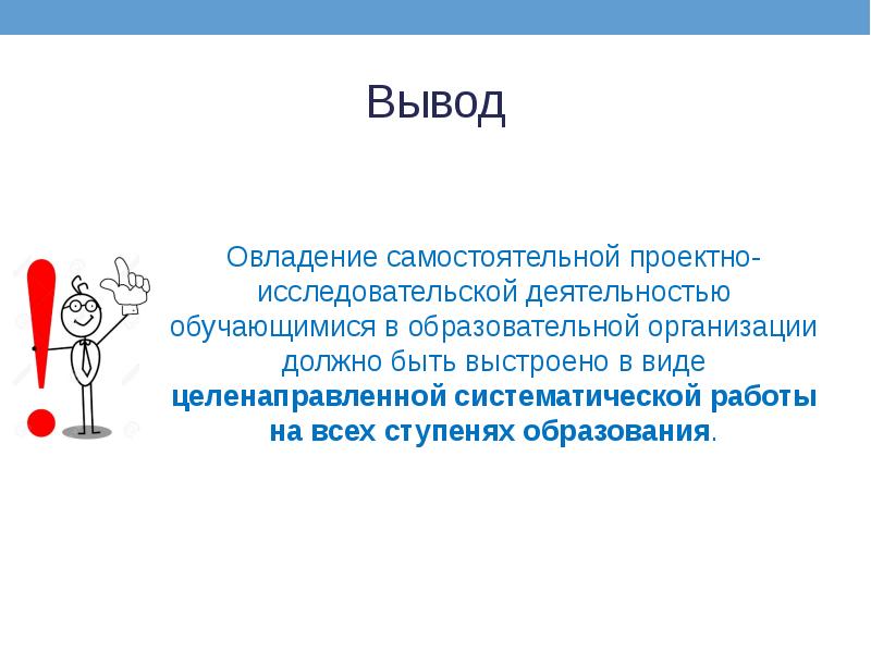 Вывод Овладение самостоятельной проектно-исследовательской деятельностью обучающимися в образовательной организации должно быть выстроено