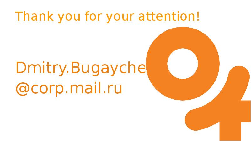 Thank you for your attention! Dmitry.Bugaychenko @corp.mail.ru