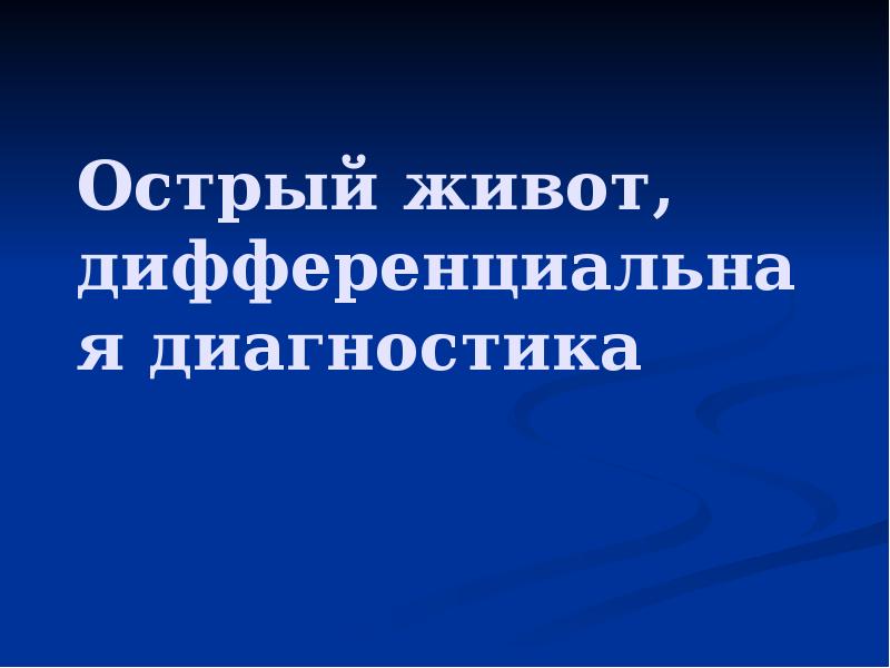 Острый живот, дифференциальная диагностика Острый живот, дифференциальная диагностика