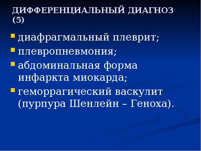 ДИФФЕРЕНЦИАЛЬНЫЙ ДИАГНОЗ (5)
диафрагмальный плеврит;
плевропневмония;
абдоминальная форма инфаркта миокарда;
геморрагический ДИФФЕРЕНЦИАЛЬНЫЙ ДИАГНОЗ (5)
диафрагмальный плеврит;
плевропневмония;
абдоминальная форма инфаркта миокарда;
геморрагический