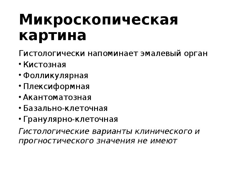 Микроскопическая картина
Гистологически напоминает эмалевый орган
Кистозная
Фолликулярная
Плексиформная
Акантоматозная
Базально-клеточная
Микроскопическая картина
Гистологически напоминает эмалевый орган
Кистозная
Фолликулярная
Плексиформная
Акантоматозная
Базально-клеточная