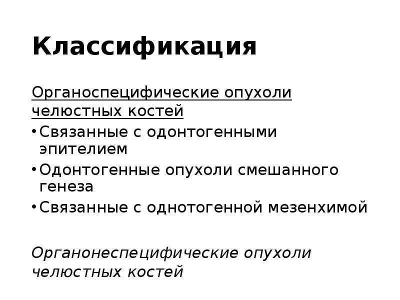 Классификация
Органоспецифические опухоли челюстных костей
Связанные с одонтогенными эпителием
Одонтогенные опухоли Классификация
Органоспецифические опухоли челюстных костей
Связанные с одонтогенными эпителием
Одонтогенные опухоли