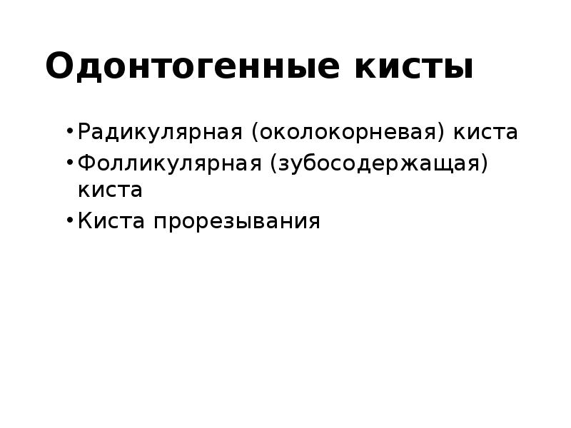 Одонтогенные кисты
Радикулярная (околокорневая) киста
Фолликулярная (зубосодержащая) киста
Киста прорезывания Одонтогенные кисты
Радикулярная (околокорневая) киста
Фолликулярная (зубосодержащая) киста
Киста прорезывания