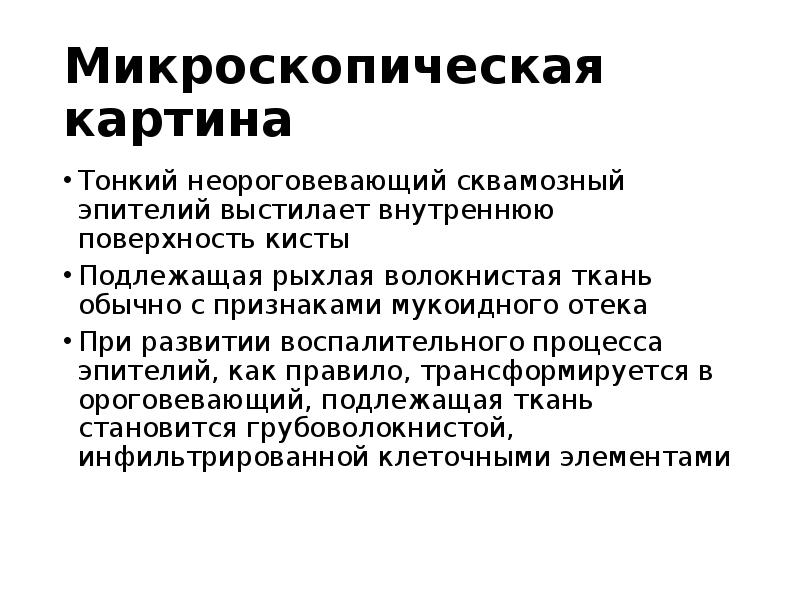 Микроскопическая картина
Тонкий неороговевающий сквамозный эпителий выстилает внутреннюю поверхность кисты
Микроскопическая картина
Тонкий неороговевающий сквамозный эпителий выстилает внутреннюю поверхность кисты