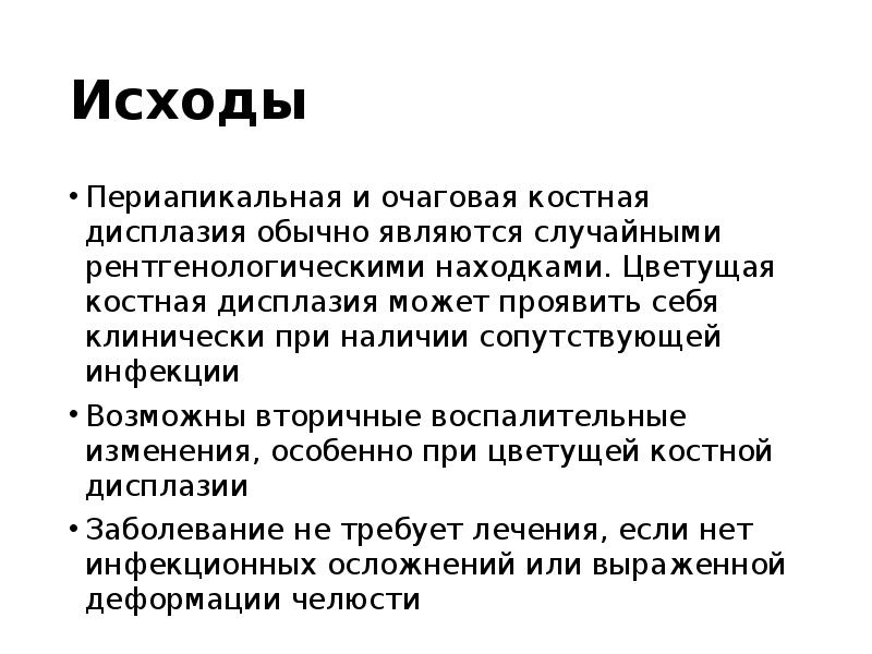 Исходы
Периапикальная и очаговая костная дисплазия обычно являются случайными рентгенологическими находками. Исходы
Периапикальная и очаговая костная дисплазия обычно являются случайными рентгенологическими находками.