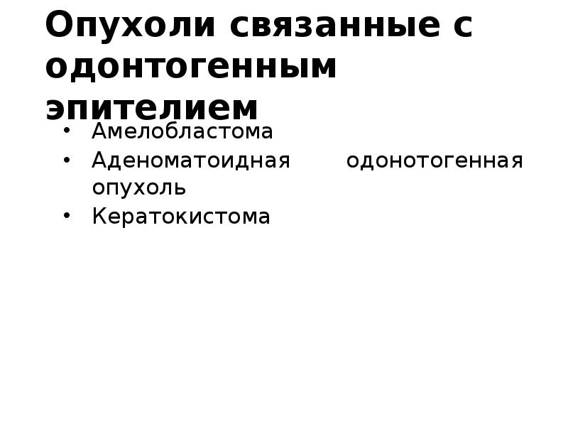 Опухоли связанные с одонтогенным эпителием
Амелобластома
Аденоматоидная одонотогенная опухоль
Кератокистома Опухоли связанные с одонтогенным эпителием
Амелобластома
Аденоматоидная одонотогенная опухоль
Кератокистома