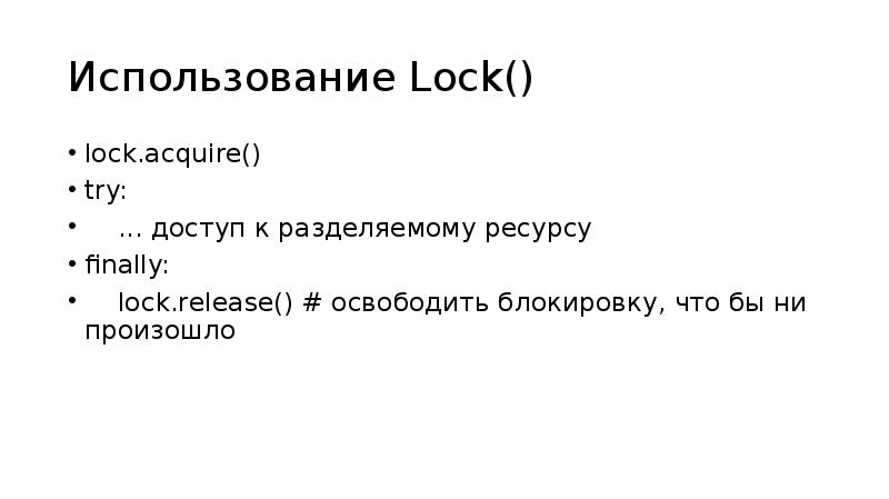 Использование Lock()
lock.acquire()
try:
... доступ к разделяемому ресурсу
Использование Lock()
lock.acquire()
try:
... доступ к разделяемому ресурсу