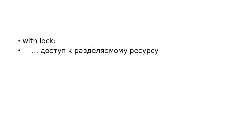 with lock:
... доступ к разделяемому ресурсу with lock:
... доступ к разделяемому ресурсу