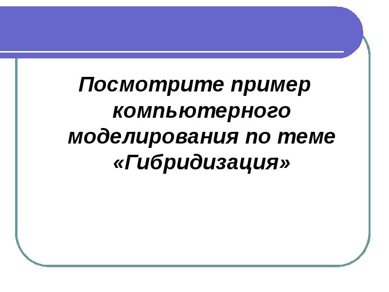 Посмотрите пример компьютерного моделирования по теме «Гибридизация»