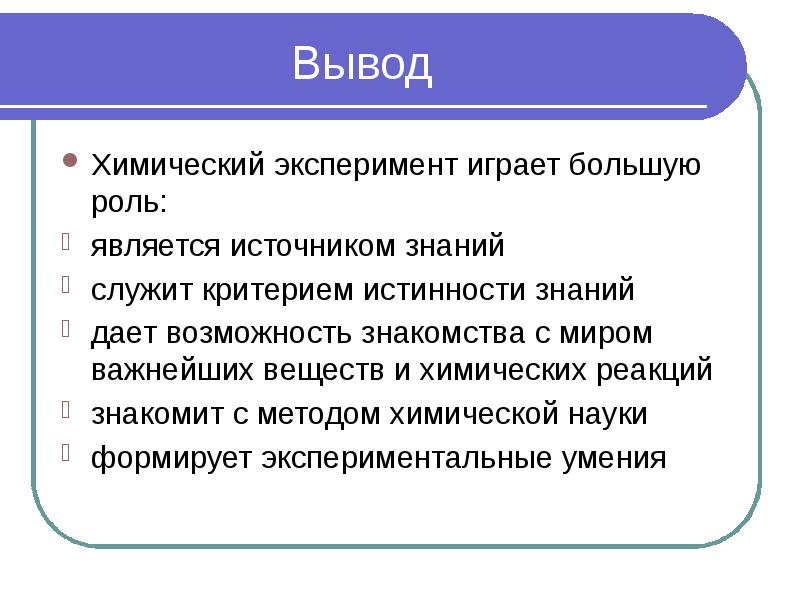 Вывод  Химический эксперимент играет большую роль: является источником знаний служит