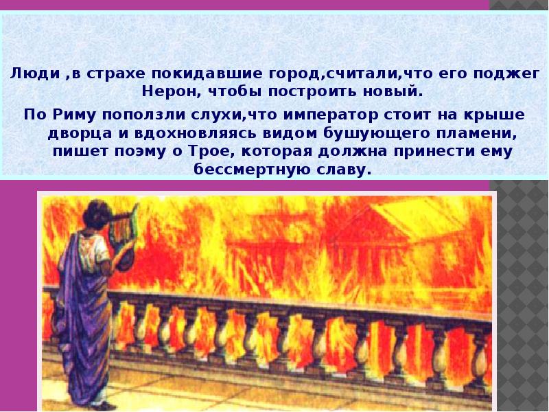 Люди ,в страхе покидавшие город,считали,что его поджег Нерон, чтобы построить новый.
Люди ,в страхе покидавшие город,считали,что его поджег Нерон, чтобы построить новый.