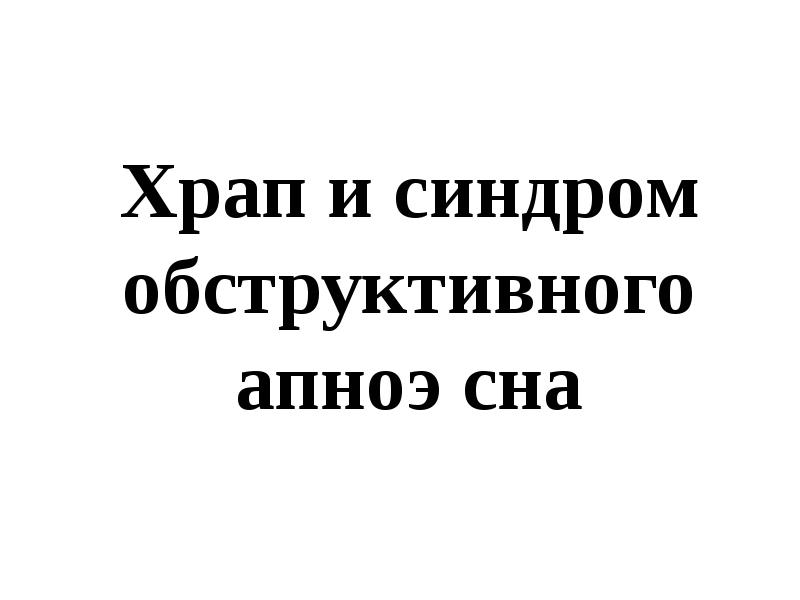 Храп и синдром обструктивного апноэ сна Храп и синдром обструктивного апноэ сна
