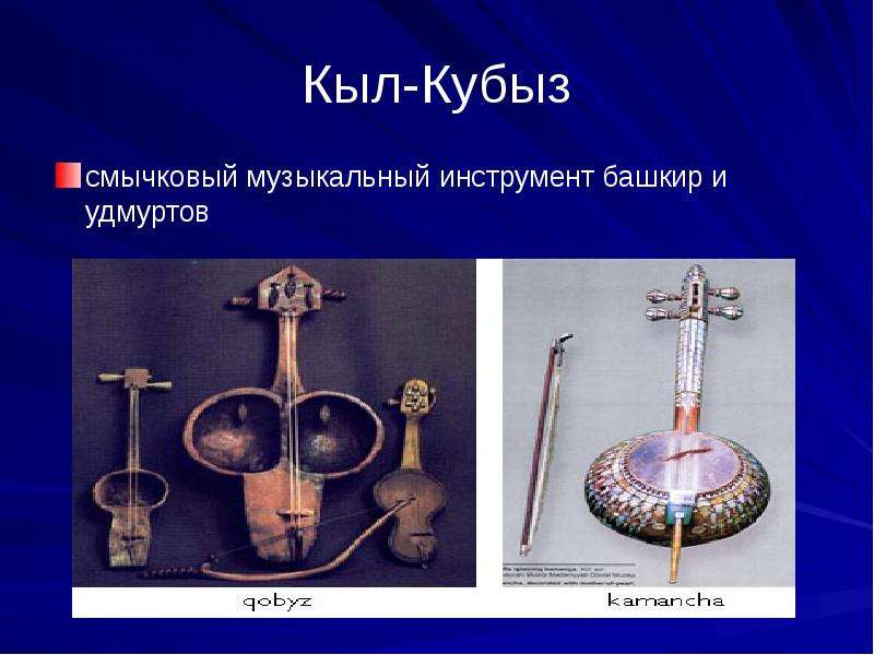 Кыл-Кубыз
смычковый музыкальный инструмент башкир и удмуртов Кыл-Кубыз
смычковый музыкальный инструмент башкир и удмуртов