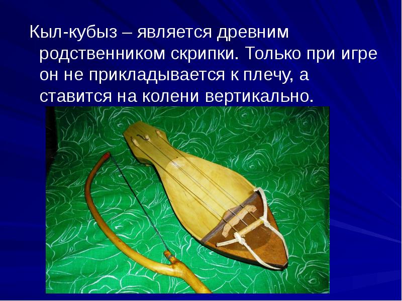 Кыл-кубыз – является древним родственником скрипки. Только при игре он не Кыл-кубыз – является древним родственником скрипки. Только при игре он не