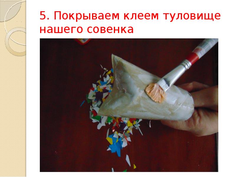 5. Покрываем клеем туловище нашего совенка 5. Покрываем клеем туловище нашего совенка