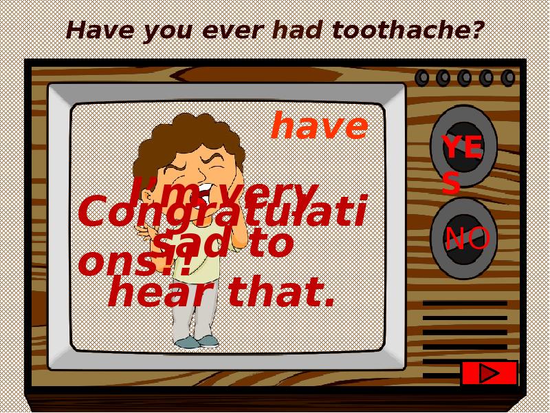 Have you ever. Have you got a toothache? You must see a … ..