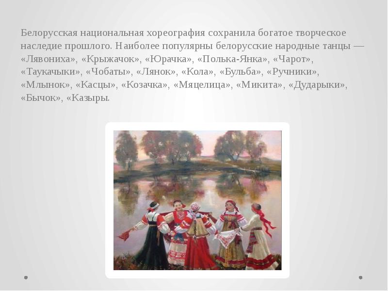 Белорусская национальная хореография сохранила богатое творческое наследие прошлого. Наиболее популярны белорусские Белорусская национальная хореография сохранила богатое творческое наследие прошлого. Наиболее популярны белорусские