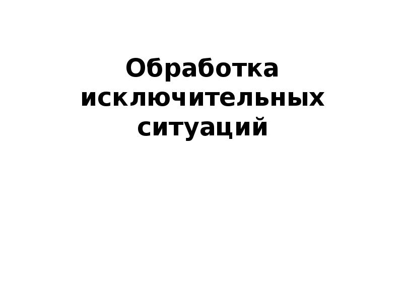 Обработка исключительных ситуаций Обработка исключительных ситуаций
