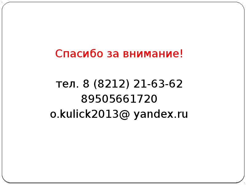 Спасибо за внимание! тел. 8 (8212) 21-63-62 89505661720 o.kulick2013@ yandex.ru