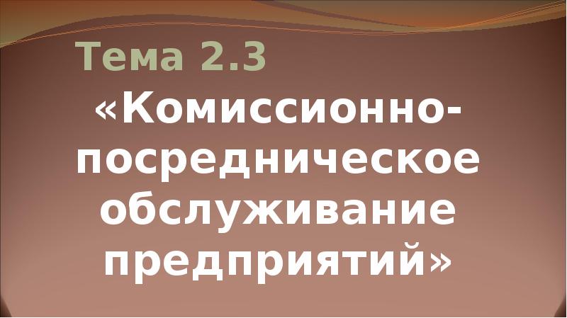 Тема 2.3 «Комиссионно-посредническое обслуживание предприятий»