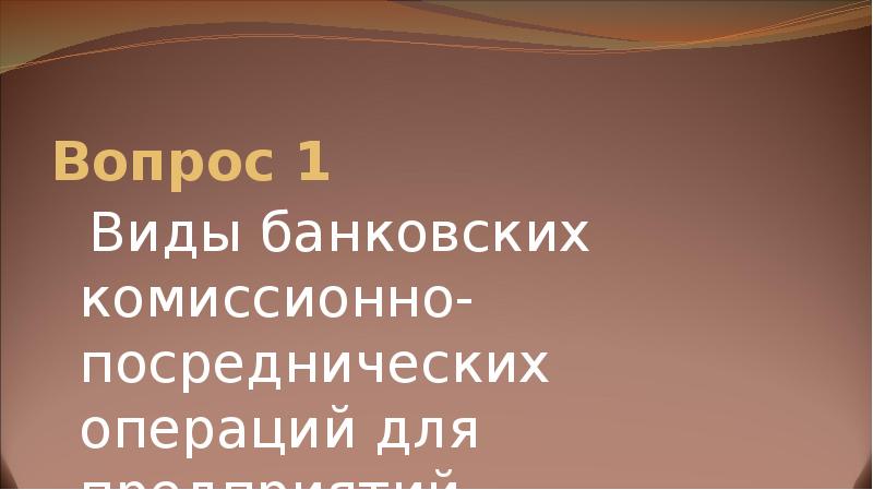 Вопрос 1  Виды банковских комиссионно-посреднических операций для предприятий