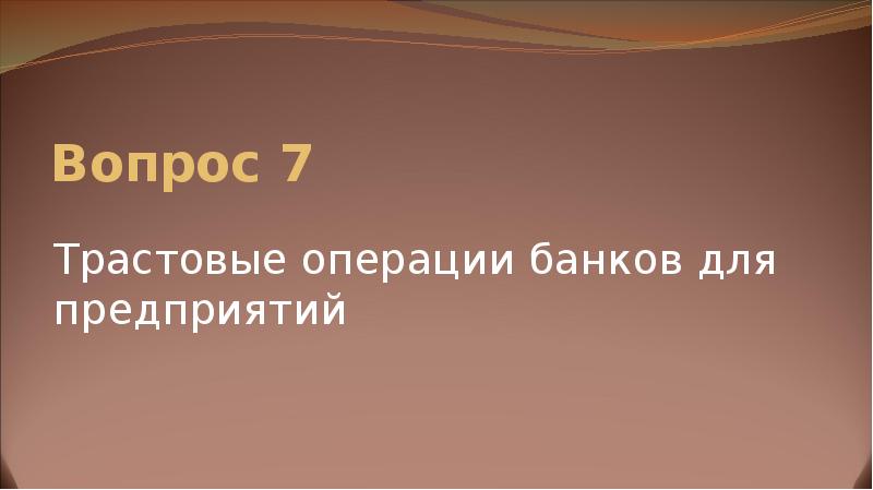 Вопрос 7  Трастовые операции банков для предприятий