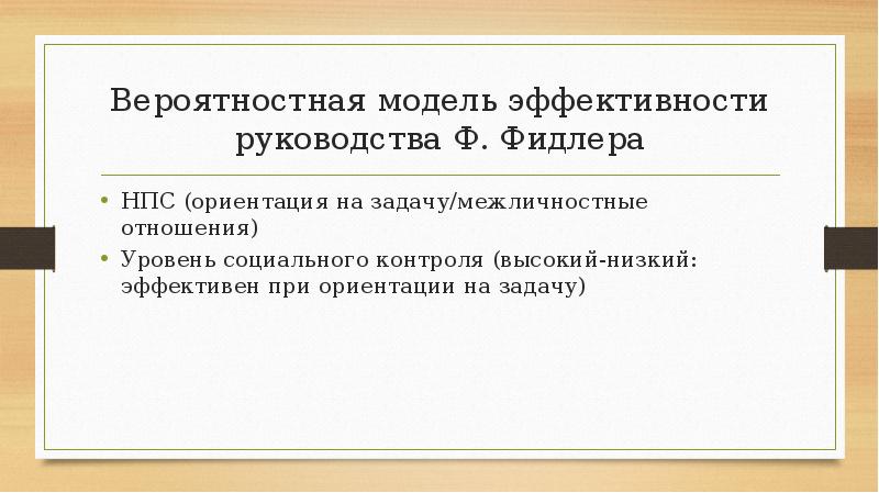 Вероятностная модель эффективности руководства Ф. Фидлера
НПС (ориентация на задачу/межличностные отношения)
Вероятностная модель эффективности руководства Ф. Фидлера
НПС (ориентация на задачу/межличностные отношения)