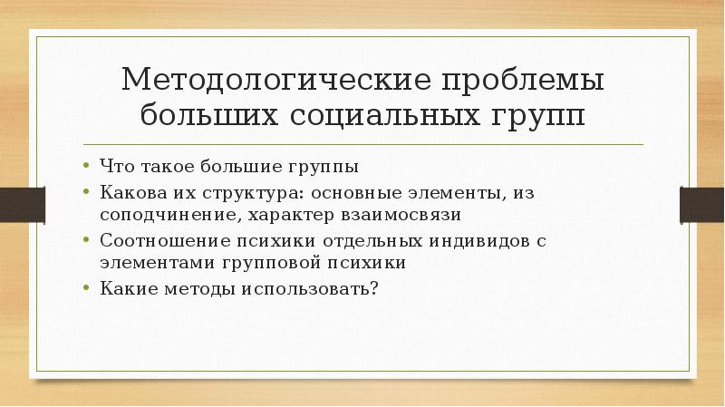 Методологические проблемы больших социальных групп
Что такое большие группы
Какова их Методологические проблемы больших социальных групп
Что такое большие группы
Какова их