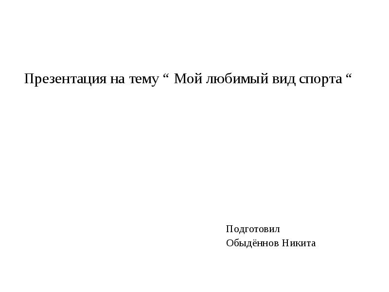 Презентация на тему “ Мой любимый вид спорта “ Подготовил Обыдённов