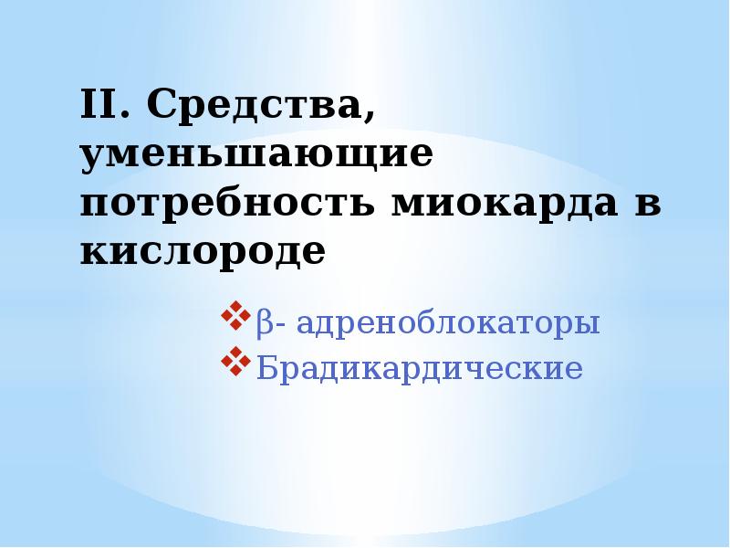 II. Средства, уменьшающие потребность миокарда в кислороде
β- адреноблокаторы
Брадикардические II. Средства, уменьшающие потребность миокарда в кислороде
β- адреноблокаторы
Брадикардические