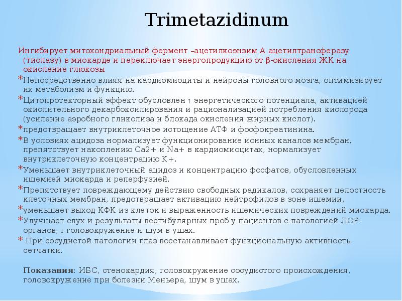 Trimetazidinum
Ингибирует митохондриальный фермент –ацетилкоэнзим А ацетилтрансферазу (тиолазу) в миокарде и Trimetazidinum
Ингибирует митохондриальный фермент –ацетилкоэнзим А ацетилтрансферазу (тиолазу) в миокарде и