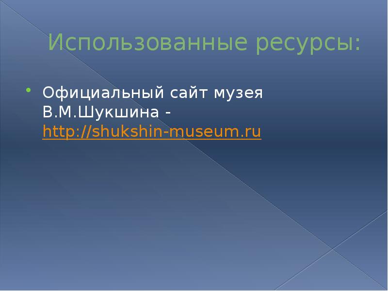 Использованные ресурсы: Официальный сайт музея В.М.Шукшина - http://shukshin-museum.ru