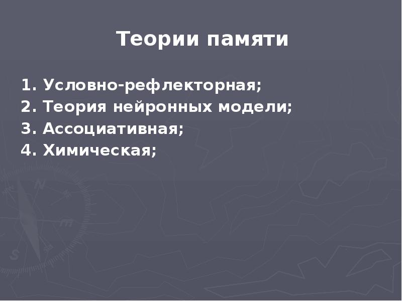 Теории памяти
Теории памяти
1. Условно-рефлекторная;
2. Теория нейронных модели;
Теории памяти
Теории памяти
1. Условно-рефлекторная;
2. Теория нейронных модели;