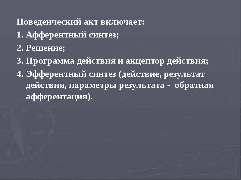 Поведенческий акт включает:
Поведенческий акт включает:
1. Афферентный синтез;
2. Решение;
Поведенческий акт включает:
Поведенческий акт включает:
1. Афферентный синтез;
2. Решение;