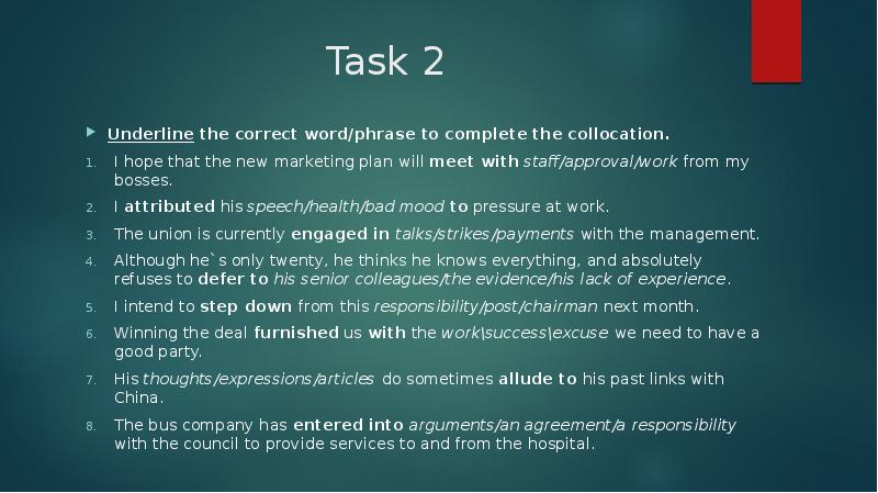 Task 2 Underline the correct word/phrase to complete the collocation. I