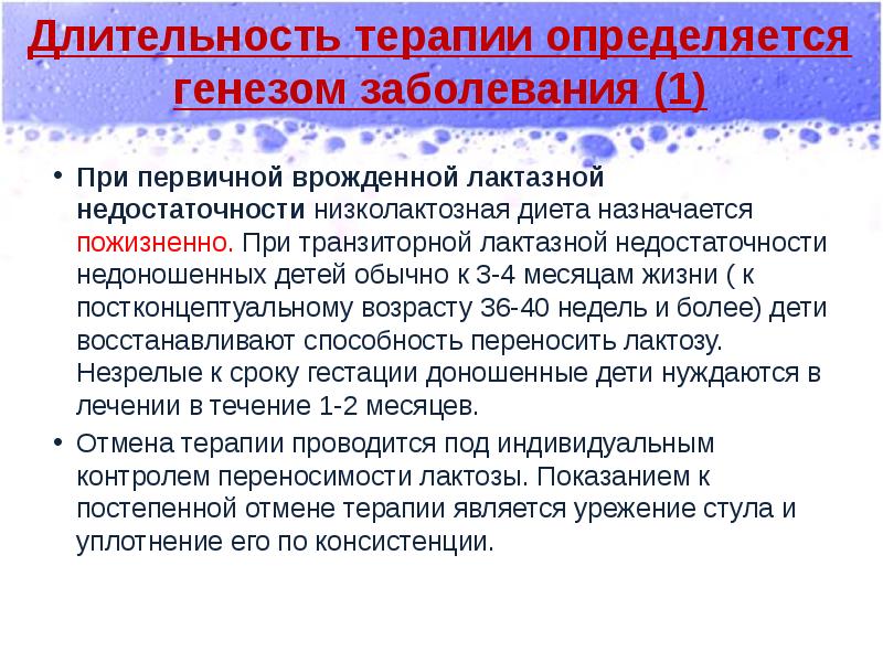 Длительность терапии определяется генезом заболевания (1)
При первичной врожденной лактазной недостаточности Длительность терапии определяется генезом заболевания (1)
При первичной врожденной лактазной недостаточности