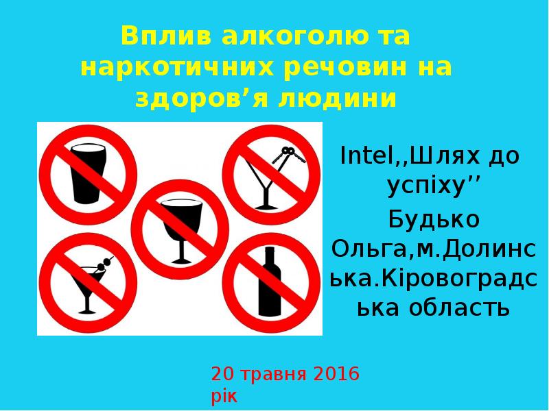 Вплив алкоголю та наркотичних речовин на здоров’я людини
Intel,,Шлях до успiху’’
Вплив алкоголю та наркотичних речовин на здоров’я людини
Intel,,Шлях до успiху’’