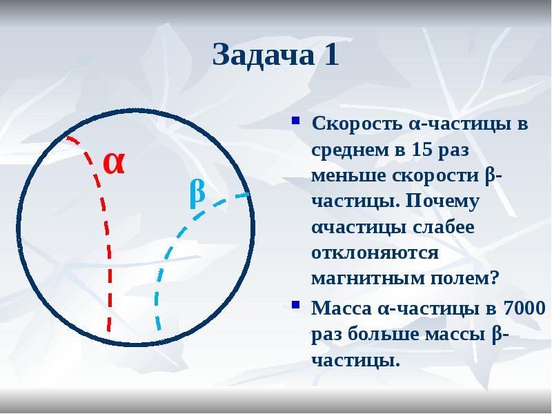 Задача 1
Скорость α-частицы в среднем в 15 раз меньше скорости Задача 1
Скорость α-частицы в среднем в 15 раз меньше скорости