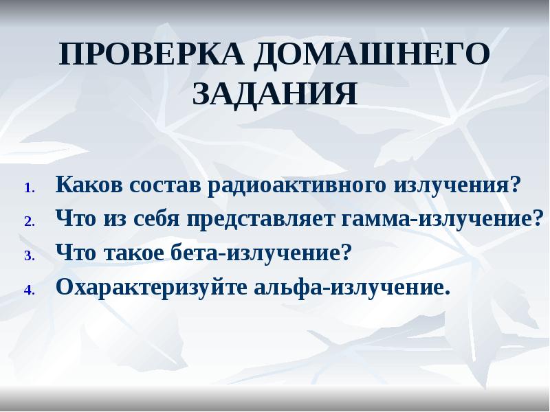 Проверка домашнего задания
Каков состав радиоактивного излучения?
Что из себя представляет Проверка домашнего задания
Каков состав радиоактивного излучения?
Что из себя представляет