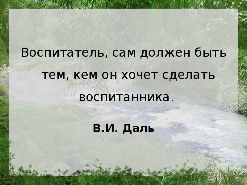 Воспитатель должен. Воспитатель сам должен быть тем, чем он хочет сделать воспитанника.. «Воспитатель должен быть тем, чем он хочет сделать воспитанника». В И даль воспитатель сам должен быть тем.