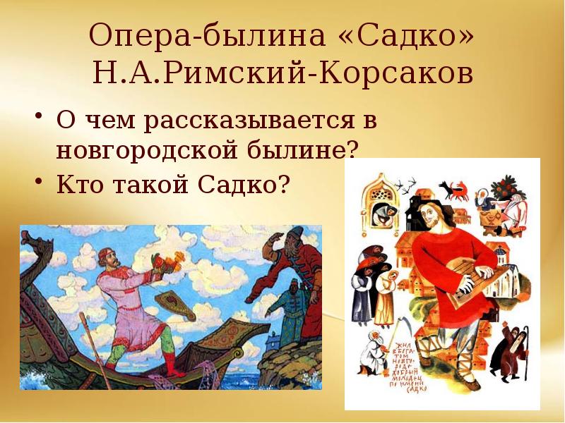 Опера-былина «Садко» Н.А.Римский-Корсаков
О чем рассказывается в новгородской былине?
Кто такой Опера-былина «Садко» Н.А.Римский-Корсаков
О чем рассказывается в новгородской былине?
Кто такой