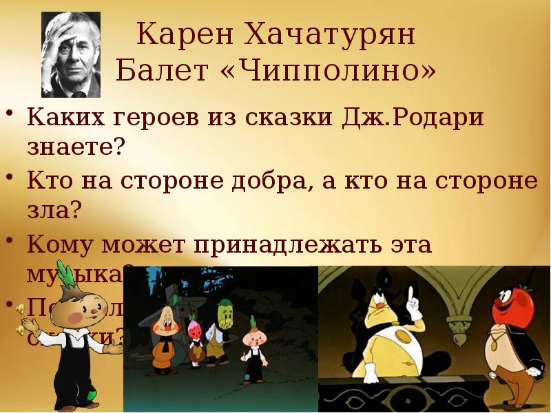 Карен Хачатурян Балет «Чипполино»
Каких героев из сказки Дж.Родари знаете?
Кто Карен Хачатурян Балет «Чипполино»
Каких героев из сказки Дж.Родари знаете?
Кто