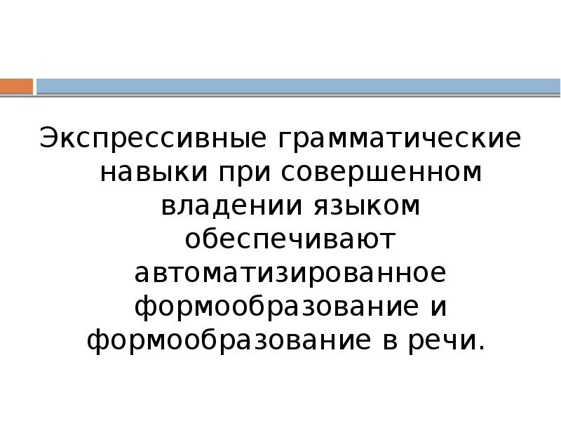 Экспрессивные грамматические навыки при совершенном владении языком обеспечивают автоматизированное формообразование и