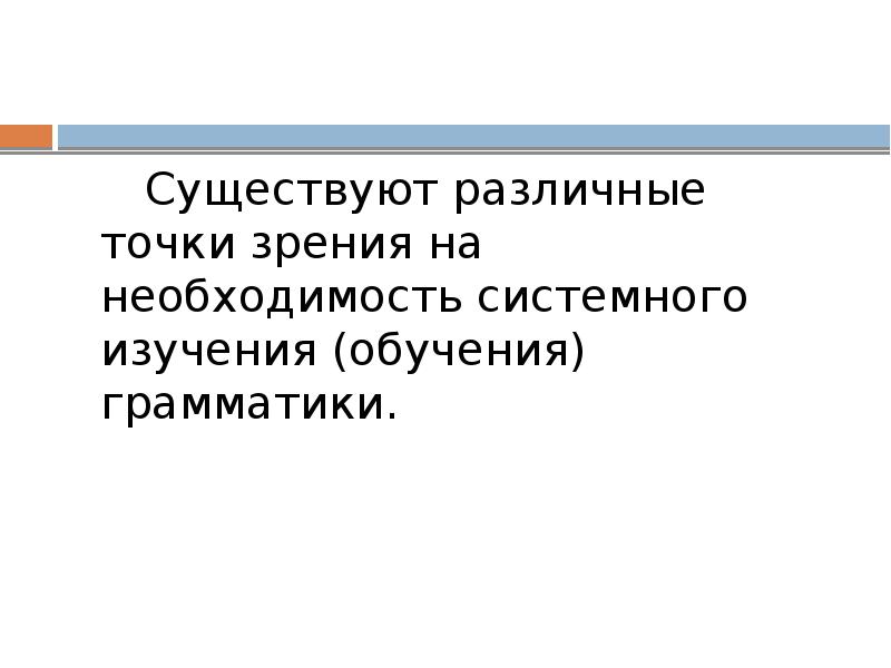 Существуют различные точки зрения на необходимость системного изучения (обучения) грамматики. 