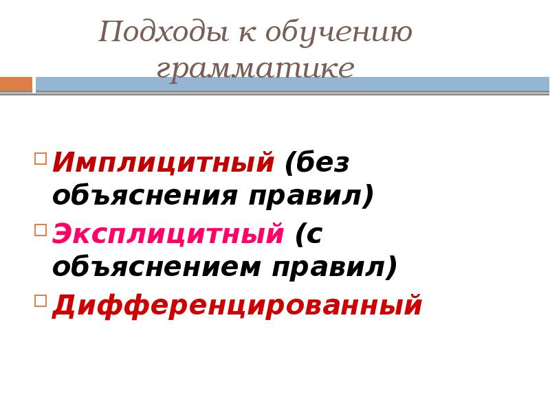 Подходы к обучению грамматике   Имплицитный (без объяснения правил) Эксплицитный