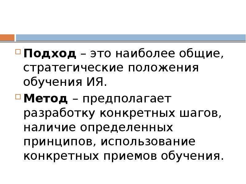 Подход – это наиболее общие, стратегические положения обучения ИЯ. Метод –