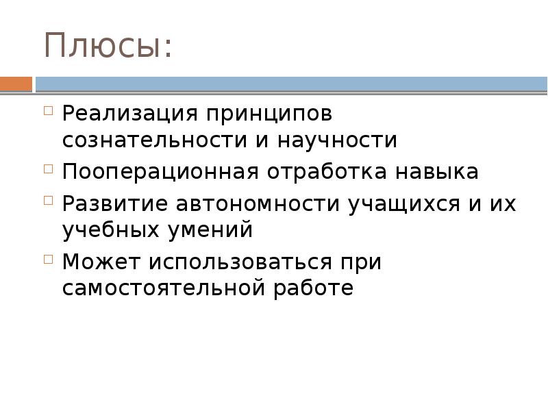 Плюсы: Реализация принципов сознательности и научности Пооперационная отработка навыка Развитие автономности