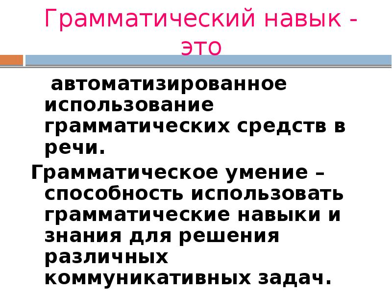 Грамматический навык - это   автоматизированное использование грамматических средств в